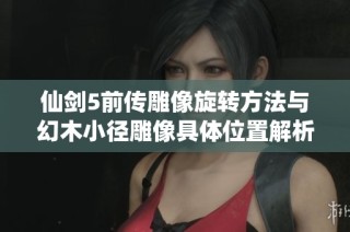 仙剑5前传雕像旋转方法与幻木小径雕像具体位置解析