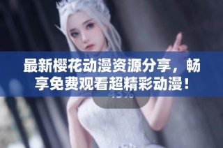 最新樱花动漫资源分享，畅享免费观看超精彩动漫！