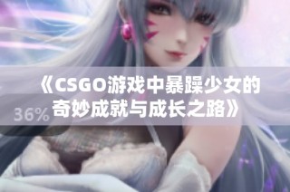 《CSGO游戏中暴躁少女的奇妙成就与成长之路》