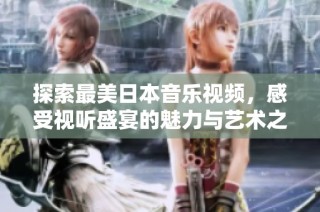 探索最美日本音乐视频，感受视听盛宴的魅力与艺术之美