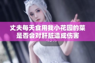 丈夫每天食用我小花园的菜是否会对肝脏造成伤害