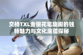 交椅TXL金银花笔趣阁的独特魅力与文化底蕴探秘