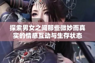 探索男女之间那些微妙而真实的情感互动与生存状态