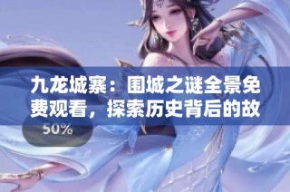 九龙城寨：围城之谜全景免费观看，探索历史背后的故事