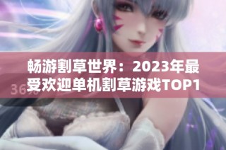 畅游割草世界：2023年最受欢迎单机割草游戏TOP10推荐