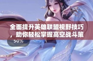 全面提升英雄联盟视野技巧，助你轻松掌握高空战斗策略