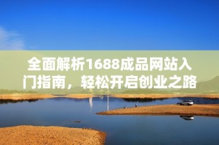 全面解析1688成品网站入门指南，轻松开启创业之路
