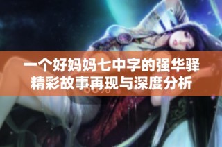 一个好妈妈七中字的强华驿精彩故事再现与深度分析