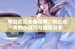 每日吃瓜必备指南，防止走失的小技巧与趣闻分享