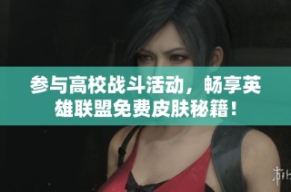 参与高校战斗活动，畅享英雄联盟免费皮肤秘籍！