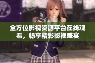 全方位影视资源平台在线观看，畅享精彩影视盛宴