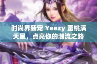时尚界新宠 Yeezy 蜜桃满天星，点亮你的潮流之路