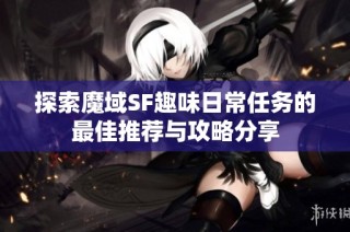 探索魔域SF趣味日常任务的最佳推荐与攻略分享