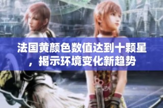 法国黄颜色数值达到十颗星，揭示环境变化新趋势