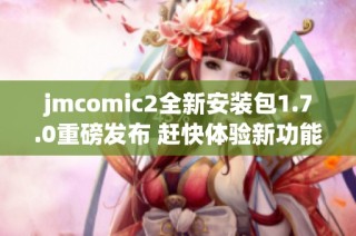 jmcomic2全新安装包1.7.0重磅发布 赶快体验新功能