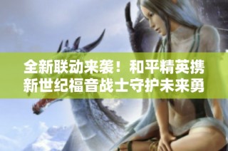 全新联动来袭！和平精英携新世纪福音战士守护未来勇闯绝境