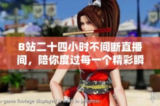 B站二十四小时不间断直播间，陪你度过每一个精彩瞬间
