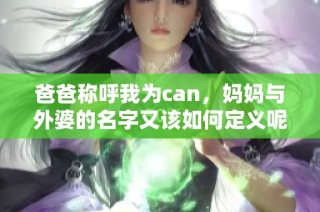 爸爸称呼我为can，妈妈与外婆的名字又该如何定义呢