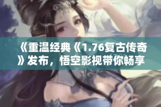 《重温经典《1.76复古传奇》发布，悟空影视带你畅享精彩》