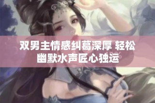 双男主情感纠葛深厚 轻松幽默水声匠心独运