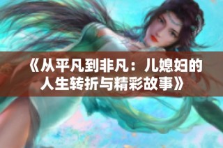 《从平凡到非凡：儿媳妇的人生转折与精彩故事》