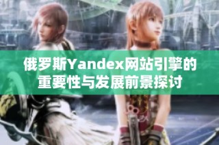 俄罗斯Yandex网站引擎的重要性与发展前景探讨