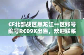 CF北部战区黑龙江一区账号编号RC09K出售，欢迎联系交易