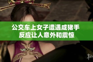 公交车上女子遭遇咸猪手 反应让人意外和震惊