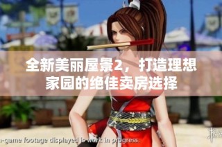 全新美丽屋景2，打造理想家园的绝佳卖房选择