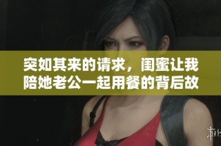 突如其来的请求，闺蜜让我陪她老公一起用餐的背后故事
