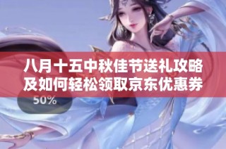 八月十五中秋佳节送礼攻略及如何轻松领取京东优惠券
