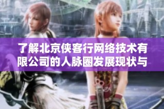 了解北京侠客行网络技术有限公司的人脉圈发展现状与脉友情况
