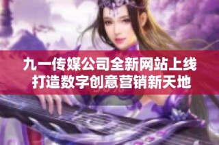 九一传媒公司全新网站上线 打造数字创意营销新天地