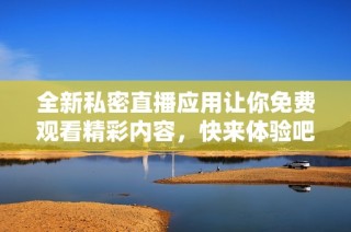 全新私密直播应用让你免费观看精彩内容，快来体验吧