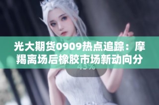 光大期货0909热点追踪：摩羯离场后橡胶市场新动向分析