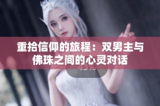 重拾信仰的旅程：双男主与佛珠之间的心灵对话