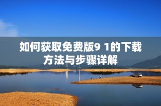 如何获取免费版9 1的下载方法与步骤详解