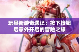 玩具街游奇遇记：按下按钮后意外开启的冒险之旅