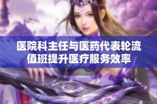 医院科主任与医药代表轮流值班提升医疗服务效率