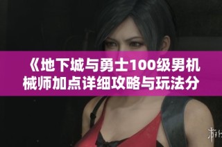 《地下城与勇士100级男机械师加点详细攻略与玩法分析》