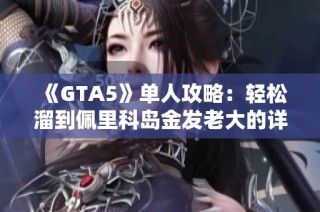 《GTA5》单人攻略：轻松溜到佩里科岛金发老大的详细路线解析