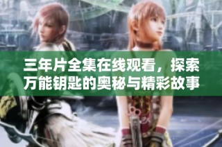 三年片全集在线观看，探索万能钥匙的奥秘与精彩故事