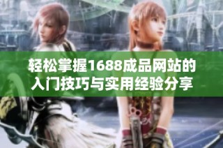 轻松掌握1688成品网站的入门技巧与实用经验分享