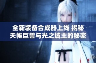 全新装备合成器上线 揭秘天帷巨兽与光之城主的秘密