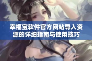 幸福宝软件官方网站导入资源的详细指南与使用技巧