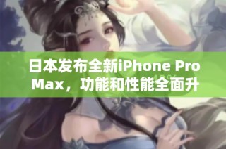 日本发布全新iPhone Pro Max，功能和性能全面升级