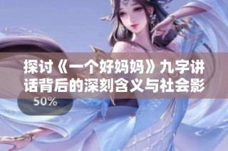 探讨《一个好妈妈》九字讲话背后的深刻含义与社会影响