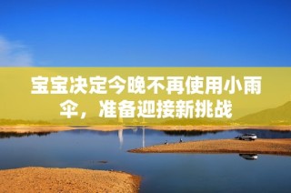 宝宝决定今晚不再使用小雨伞，准备迎接新挑战