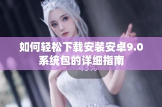 如何轻松下载安装安卓9.0系统包的详细指南