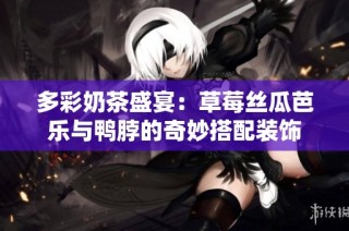 多彩奶茶盛宴：草莓丝瓜芭乐与鸭脖的奇妙搭配装饰